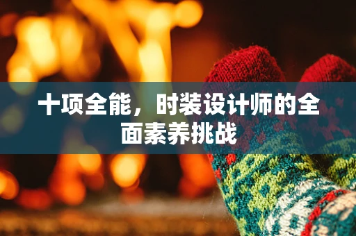 十项全能，时装设计师的全面素养挑战