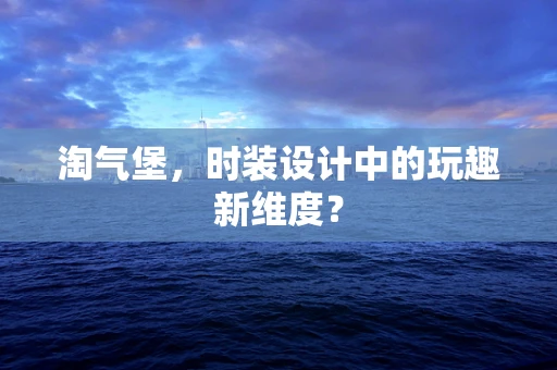 淘气堡，时装设计中的玩趣新维度？