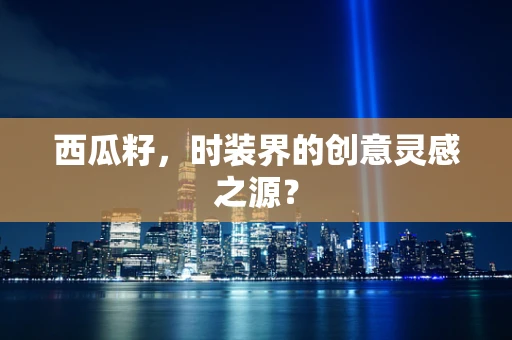 西瓜籽，时装界的创意灵感之源？
