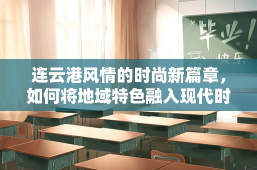 连云港风情的时尚新篇章，如何将地域特色融入现代时装设计？