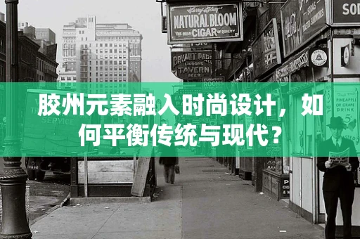 胶州元素融入时尚设计，如何平衡传统与现代？
