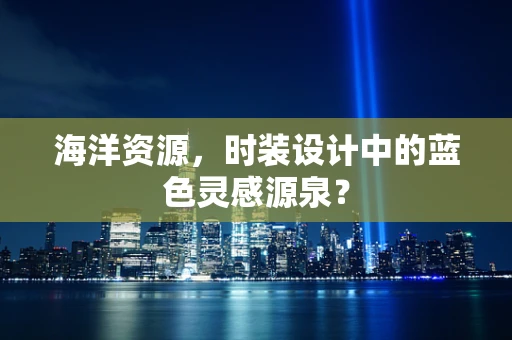 海洋资源，时装设计中的蓝色灵感源泉？