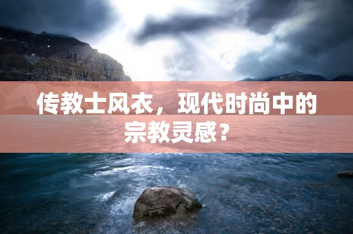 传教士风衣，现代时尚中的宗教灵感？