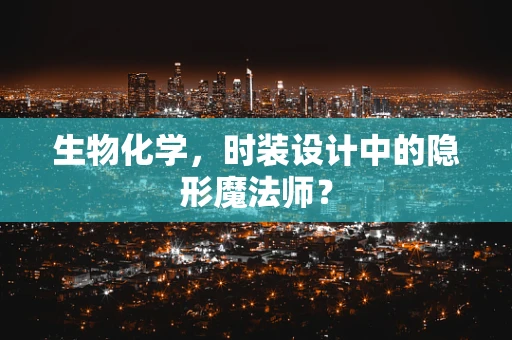 生物化学，时装设计中的隐形魔法师？