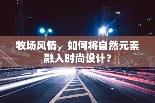 牧场风情，如何将自然元素融入时尚设计？