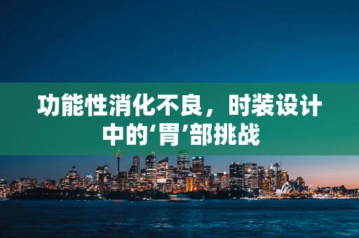 功能性消化不良，时装设计中的‘胃’部挑战