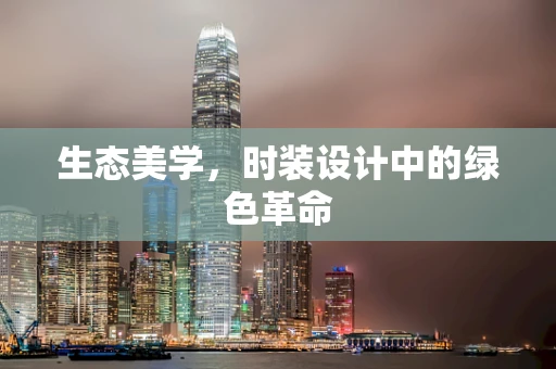生态美学，时装设计中的绿色革命