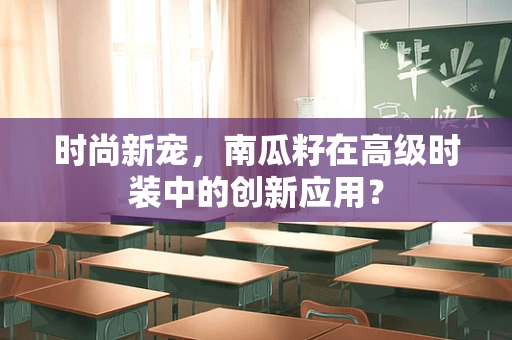 时尚新宠，南瓜籽在高级时装中的创新应用？