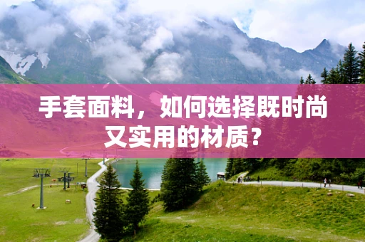 手套面料，如何选择既时尚又实用的材质？