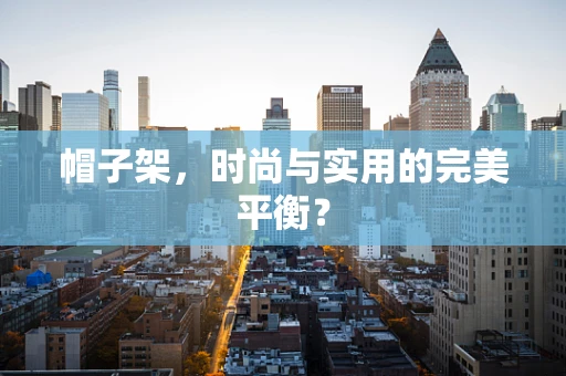 帽子架，时尚与实用的完美平衡？