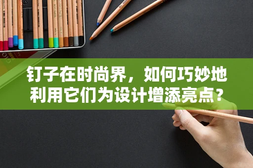 钉子在时尚界，如何巧妙地利用它们为设计增添亮点？
