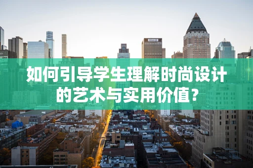 如何引导学生理解时尚设计的艺术与实用价值？