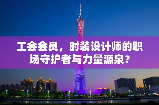 工会会员，时装设计师的职场守护者与力量源泉？