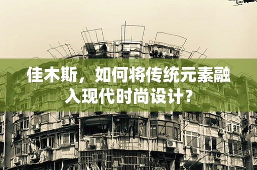 佳木斯，如何将传统元素融入现代时尚设计？