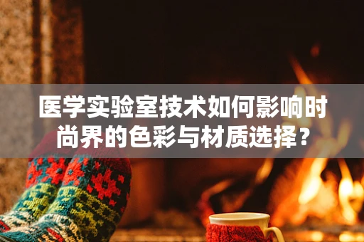 医学实验室技术如何影响时尚界的色彩与材质选择？