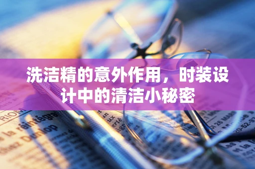 洗洁精的意外作用，时装设计中的清洁小秘密