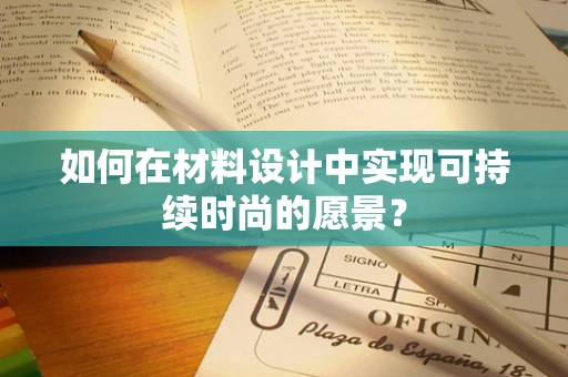 如何在材料设计中实现可持续时尚的愿景？