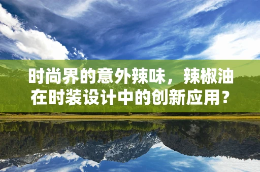 时尚界的意外辣味，辣椒油在时装设计中的创新应用？