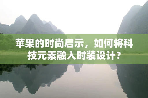 苹果的时尚启示，如何将科技元素融入时装设计？