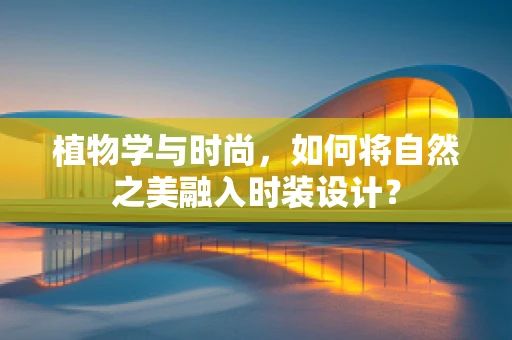 植物学与时尚，如何将自然之美融入时装设计？