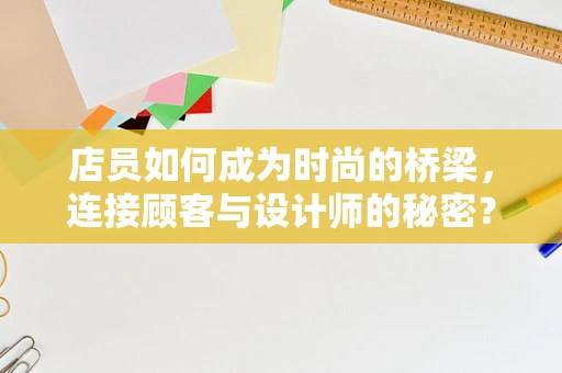 店员如何成为时尚的桥梁，连接顾客与设计师的秘密？