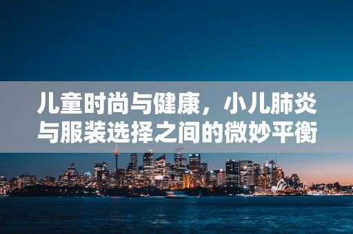 儿童时尚与健康，小儿肺炎与服装选择之间的微妙平衡