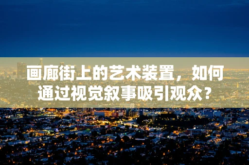 画廊街上的艺术装置，如何通过视觉叙事吸引观众？
