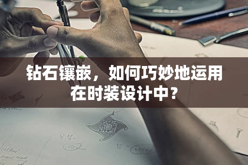 钻石镶嵌，如何巧妙地运用在时装设计中？