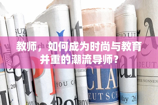 教师，如何成为时尚与教育并重的潮流导师？