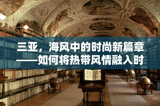 三亚，海风中的时尚新篇章——如何将热带风情融入时装设计？
