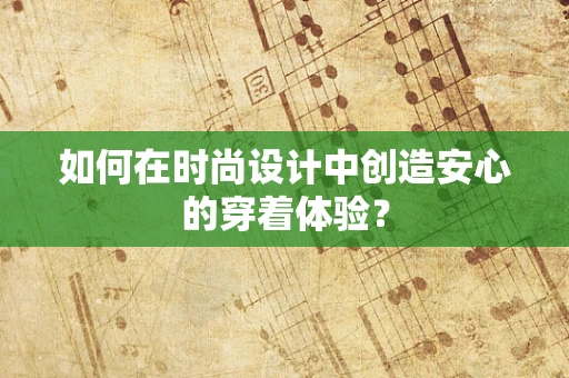 如何在时尚设计中创造安心的穿着体验？