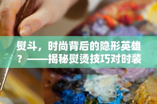 熨斗，时尚背后的隐形英雄？——揭秘熨烫技巧对时装设计的重要性