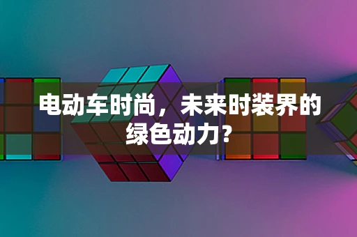 电动车时尚，未来时装界的绿色动力？