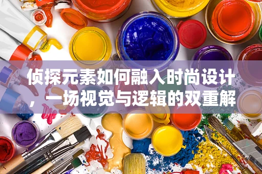 侦探元素如何融入时尚设计，一场视觉与逻辑的双重解谜？