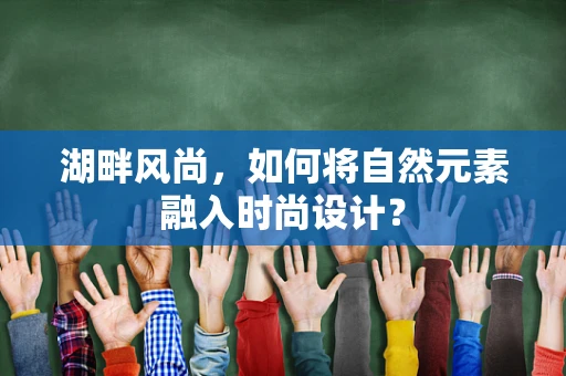 湖畔风尚，如何将自然元素融入时尚设计？