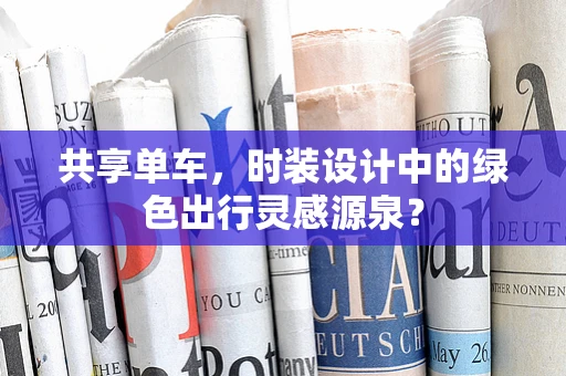 共享单车，时装设计中的绿色出行灵感源泉？