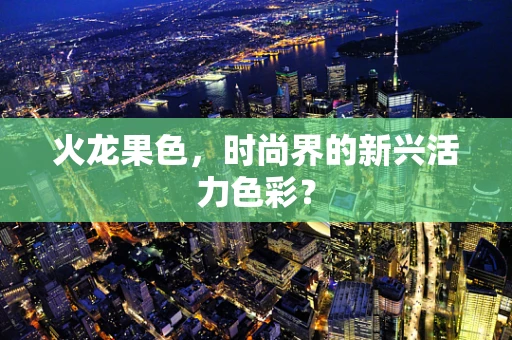 火龙果色，时尚界的新兴活力色彩？
