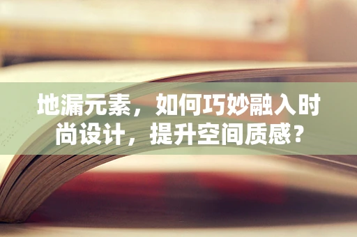 地漏元素，如何巧妙融入时尚设计，提升空间质感？