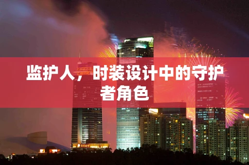 监护人，时装设计中的守护者角色
