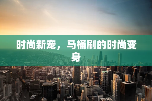 时尚新宠，马桶刷的时尚变身