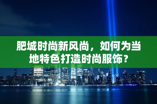 肥城时尚新风尚，如何为当地特色打造时尚服饰？