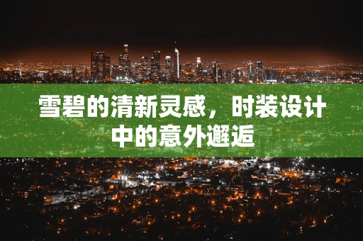雪碧的清新灵感，时装设计中的意外邂逅