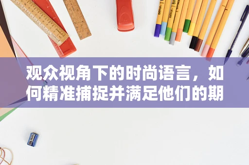 观众视角下的时尚语言，如何精准捕捉并满足他们的期待？
