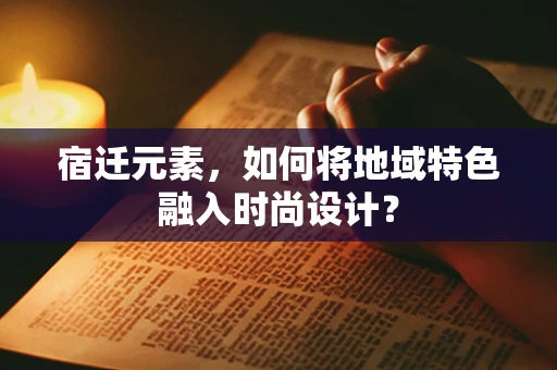 宿迁元素，如何将地域特色融入时尚设计？
