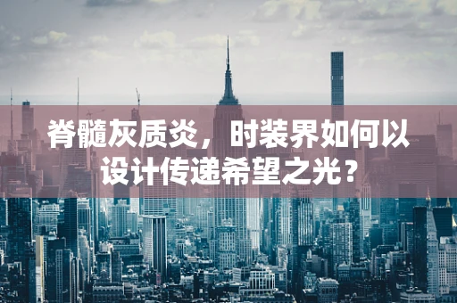 脊髓灰质炎，时装界如何以设计传递希望之光？