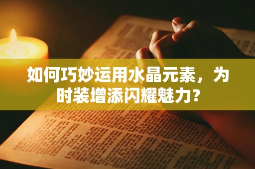 如何巧妙运用水晶元素，为时装增添闪耀魅力？