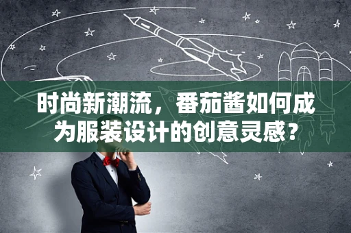 时尚新潮流，番茄酱如何成为服装设计的创意灵感？