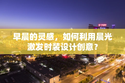 早晨的灵感，如何利用晨光激发时装设计创意？