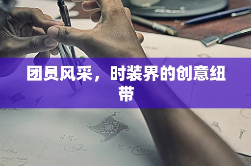 团员风采，时装界的创意纽带