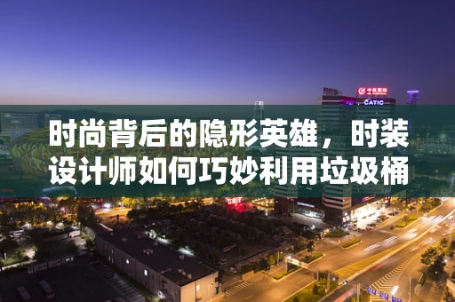 时尚背后的隐形英雄，时装设计师如何巧妙利用垃圾桶进行创意回收？